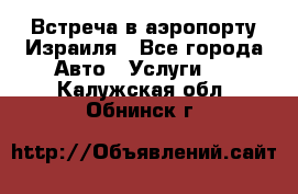 Встреча в аэропорту Израиля - Все города Авто » Услуги   . Калужская обл.,Обнинск г.